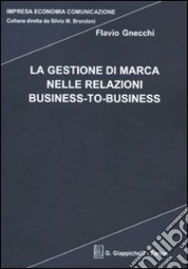 La gestione di marca nelle relazioni business-to-business libro di Gnecchi Flavio