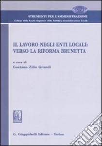 Il lavoro negli enti locali. Verso la riforma Brunetta. Atti del Convegno (Verona, 12 giugno 2009) libro