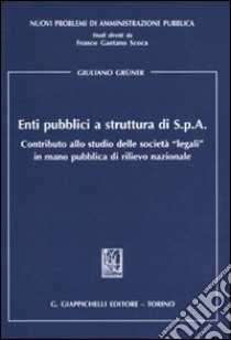 Enti pubblici a struttura di S.p.A. Contributo allo studio delle «legali» in mano pubblica di rilievo nazionale libro di Grüner Giuliano