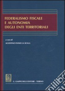 Federalismo fiscale e autonomia degli enti territoriali libro di La Scala A. E. (cur.)