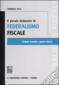 Il piccolo dizionario di federalismo fiscale libro di Pica Federico