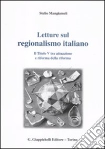 Letture sul regionalismo italiano. Il titolo V tra attuazione e riforma della riforma libro di Mangiameli Stelio