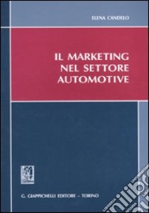 Il marketing nel settore automotive libro di Candelo Elena