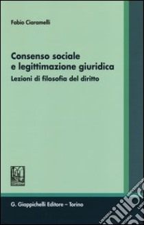 Consenso sociale e legittimazione giuridica. Lezioni di filosofia del diritto libro di Ciaramelli Fabio