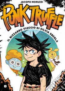 Punk truffle. Il bizzarro viaggio di Silvia Sberla libro di Moruzzi Jacopo