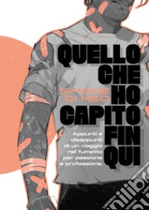 Quello che ho capito fin qui. Appunti e disappunti di un viaggio nel fumetto per passione e professione. Ediz. a colori libro di Di Meo Simone