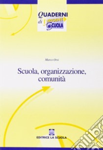 Scuola, organizzazione, comunità. Nuovi paradigmi per la scuola dell'autonomia libro di Orsi Marco