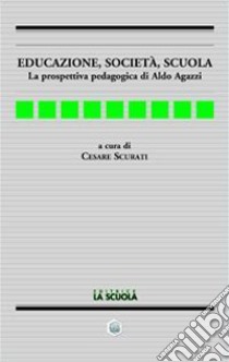 Educazione, società, scuola. La prospettiva pedagogica di Aldo Agazzi libro di Scurati C. (cur.)