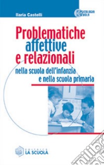 Problematiche affettive e relazionali nella scuola dell'infanzia e nella scuola primaria libro di Castelli Ilaria