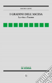 I gradini dell'ascesa. La vita e l'uomo libro di Laeng Mauro