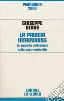 La paideia introvabile. Lo sguardo pedagogico sulla post-modernità libro di Acone Giuseppe