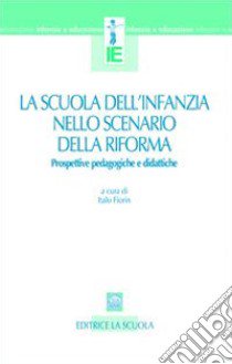 La scuola dell'infanzia nello scenario della riforma. Prospettive pedagogiche e didattiche libro di Fiorin I. (cur.)