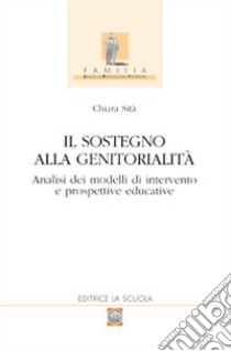 Il sostegno alla genitorialità. Analisi dei modelli di intervento e prospettive educative libro di Sità Chiara