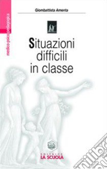 Situazioni difficili in classe. Rispondere ai bisogni speciali nella scuola libro di Amenta Giombattista