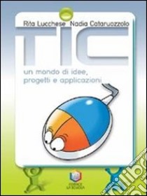 Tic: un mondo di idee, progetti e applicazioni. Pe libro di Lucchese Rita, Cataruozzolo Nadia