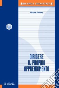 Dirigere il proprio apprendimento. Autodeterminazione e autoregolazione nei processi di apprendimento libro di Pellerey Michele