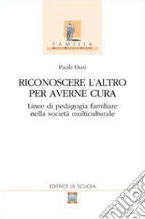 Riconoscere l'altro per averne cura. Linee di pedagogia familiare nella società multiculturale libro di Dusi Paola