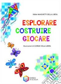 Esplorare, costruire, giocare. Ediz. illustrata libro di Manighetti Della Libera Ivana; Della Libera Giorgio