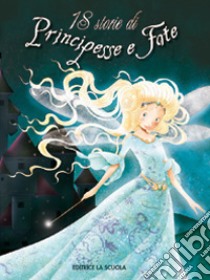 18 storie di principesse e fate. Ediz. illustrata libro