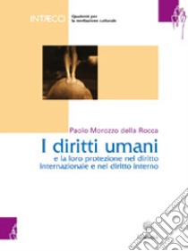 Quaderno per mediatori culturali. Vol. 1: I diritti umani e la loro protezione nel diritto internazionale e nel diritto interno libro di Morozzo Della Rocca Paolo