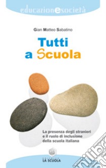 Tutti a scuola. La presenza degli stranieri e il ruolo di inclusione della scuola italiana libro di Sabatino Gian Matteo