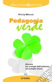 Pedagogia verde. Educare tra ecologia dell'ambiente ed ecologia umana libro di Malavasi Pierluigi