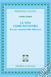 La vita come incontro. Per una comunità delle differenze libro di Gemma Chiara