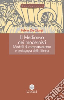 Il Medioevo dei modernisti. Modelli di comportamento e pedagogia della libertà libro di De Giorgi Fulvio