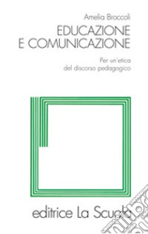 Educazione e comunicazione. Per un'etica del discorso pedagogico libro di Broccoli Amelia