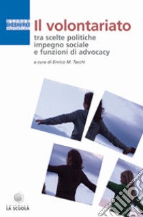 Il volontariato tra scelte politiche, impegno sociale e funzioni di advocacy libro di Tacchi E. M. (cur.)