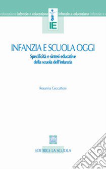 Infanzia e scuola oggi. Specificità e sintesi educative della scuola dell'infanzia libro di Ceccattoni Rosanna