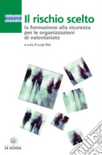 Il rischio scelto. La formazione alla sicurezza per le organizzazioni di volontariato libro di Pati L. (cur.)