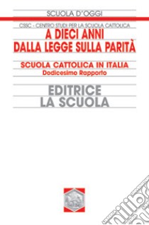 A dieci anni dalla legge sulla parità. Scuola cattolica in Italia. 12° rapporto libro di Centro studi per la scuola cattolica (cur.)