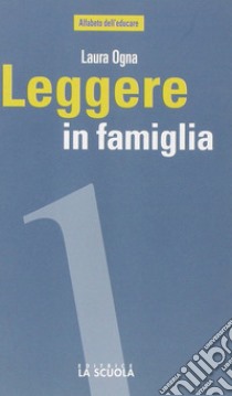 Leggere in famiglia. Coltivare, sostenere e condividere una passione libro di Ogna Laura