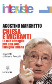 Chiesa e migranti. La mia battaglia per una sola famiglia umana libro di Marchetto Agostino; Roncalli M. (cur.)