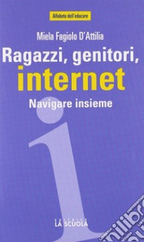 Ragazzi, genitori, internet. Navigare insieme libro di Fagiolo D'Attilia Miela