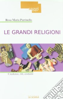 Le grandi religioni. Credenze, riti, costumi libro di Parrinello Rosa Maria