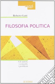 Filosofia politica. Gli autori, i concetti, i problemi libro di Gatti Roberto