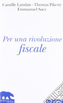 Per una rivoluzione fiscale. Un'imposta sul reddito per il XXI secolo libro di Landas Camille; Piketty Thomas; Saez Emmanuel