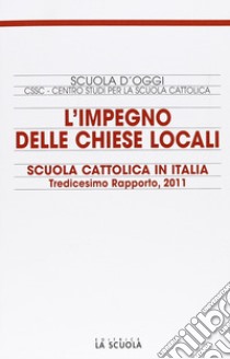 L'impegno delle Chiese locali. Scuola cattolica in Italia. 13° rapporto libro di Centro studi per la scuola cattolica (cur.)