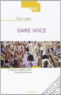 Dare voce. Cultura e politica oltre il neoliberalismo libro di Couldry Nick