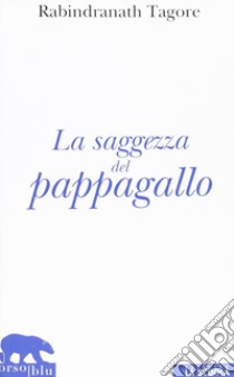 La saggezza del pappagallo libro di Tagore Rabindranath; Pellissero A. (cur.)