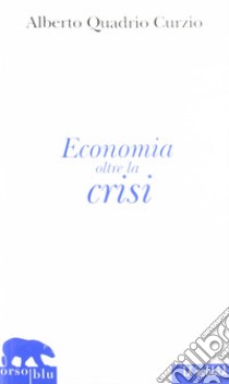 Economia oltre la crisi. Riflessioni sul liberalismo sociale libro di Quadrio Curzio Alberto; Natoli S. (cur.)