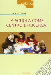 La scuola come centro di ricerca libro di Giunti Alfredo