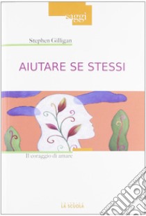 Aiutare se stessi. Il coraggio di amare libro di Gilligan Stephen; Pensante A. (cur.)