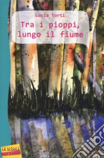 Tra i pioppi, lungo il fiume libro di Torti Lucia