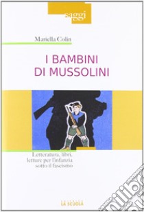 I bambini di Mussolini. Letteratura, libri, letture per l'infanzia sotto il fascismo libro di Colin Mariella