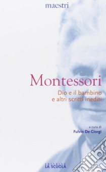 Dio e il bambino e altri scritti inediti libro di Montessori Maria; De Giorgi F. (cur.)