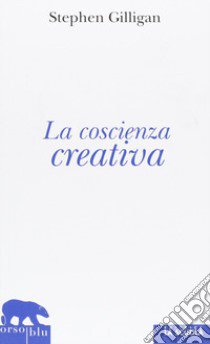 La coscienza creativa libro di Gilligan Stephen; Pensante A. (cur.)