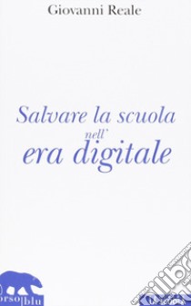 Salvare la scuola nell'era digitale libro di Reale Giovanni